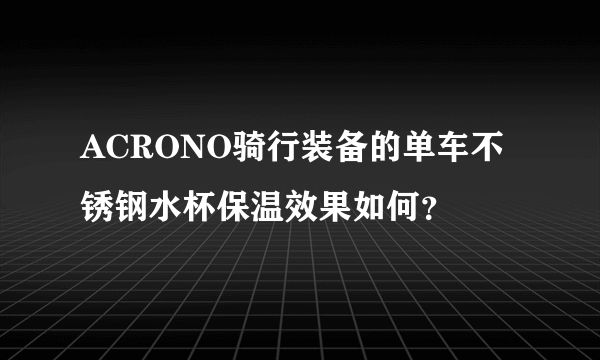 ACRONO骑行装备的单车不锈钢水杯保温效果如何？