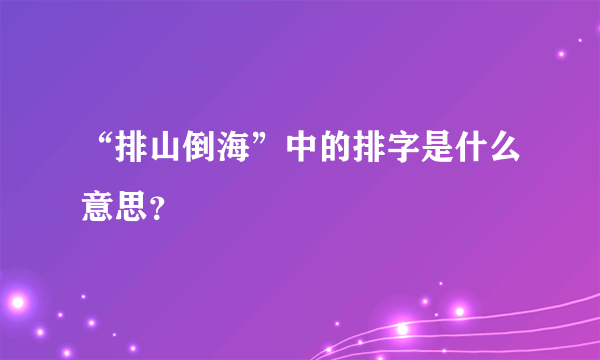 “排山倒海”中的排字是什么意思？