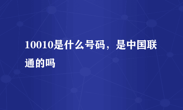 10010是什么号码，是中国联通的吗