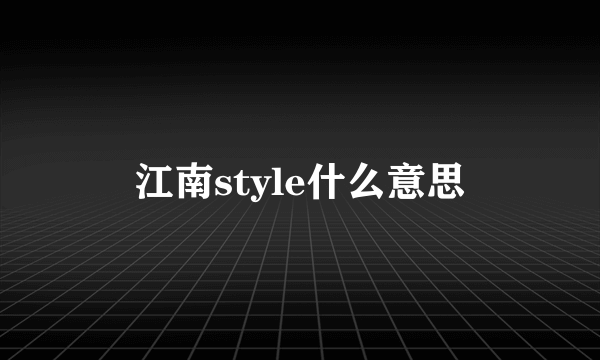 江南style什么意思