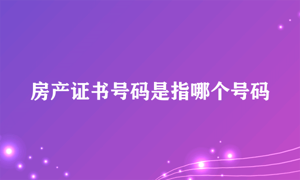 房产证书号码是指哪个号码