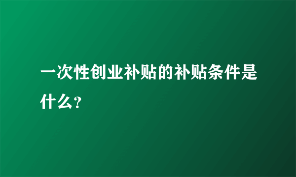 一次性创业补贴的补贴条件是什么？