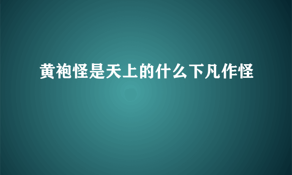 黄袍怪是天上的什么下凡作怪