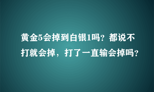 黄金5会掉到白银1吗？都说不打就会掉，打了一直输会掉吗？