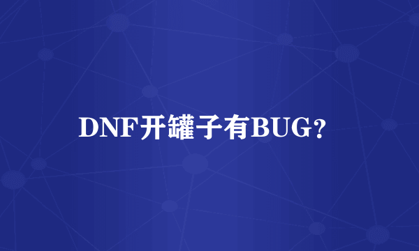 DNF开罐子有BUG？