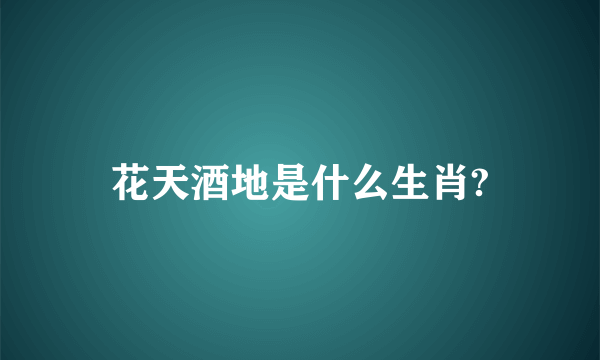 花天酒地是什么生肖?