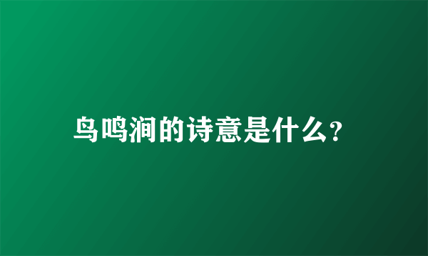 鸟鸣涧的诗意是什么？