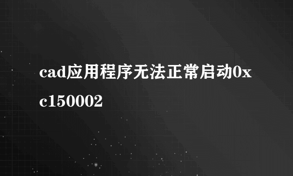 cad应用程序无法正常启动0xc150002