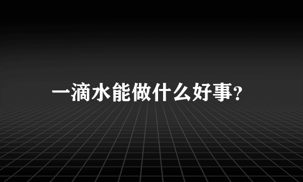 一滴水能做什么好事？