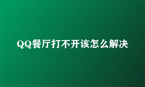 QQ餐厅打不开该怎么解决