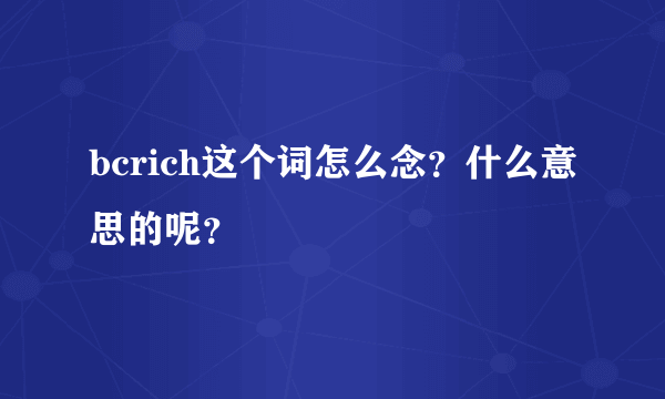 bcrich这个词怎么念？什么意思的呢？