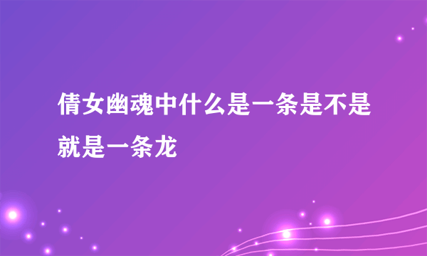 倩女幽魂中什么是一条是不是就是一条龙