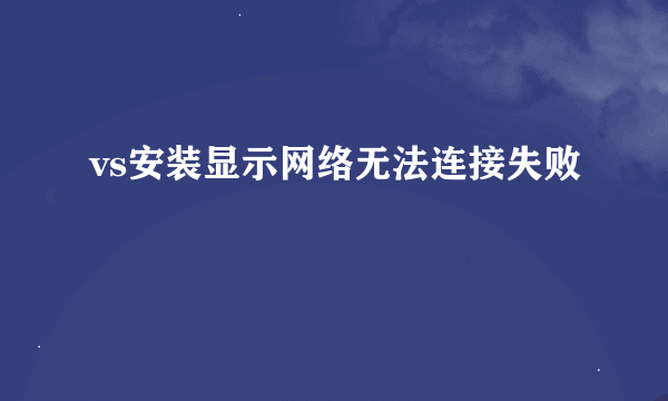 vs安装显示网络无法连接失败