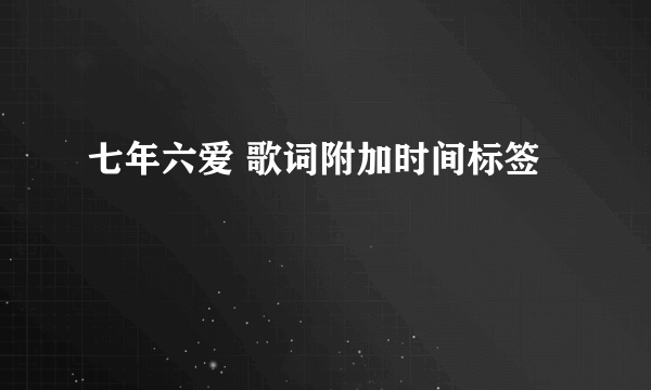 七年六爱 歌词附加时间标签