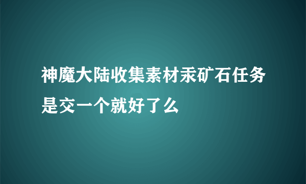 神魔大陆收集素材汞矿石任务是交一个就好了么