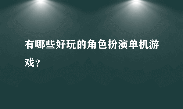 有哪些好玩的角色扮演单机游戏？