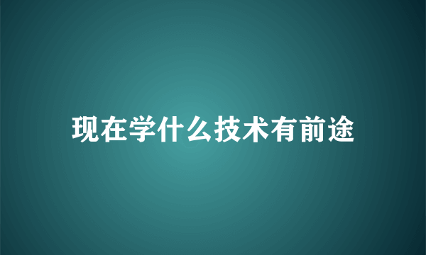 现在学什么技术有前途