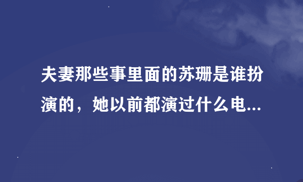 夫妻那些事里面的苏珊是谁扮演的，她以前都演过什么电视剧或电影？