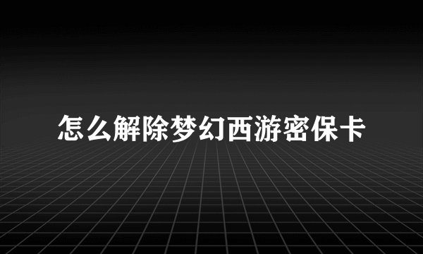 怎么解除梦幻西游密保卡