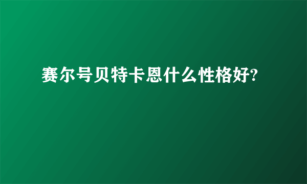 赛尔号贝特卡恩什么性格好?