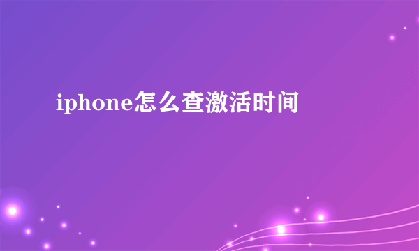 iphone怎么查激活时间