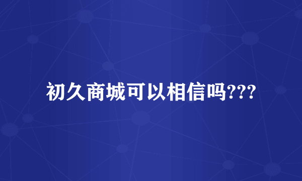 初久商城可以相信吗???