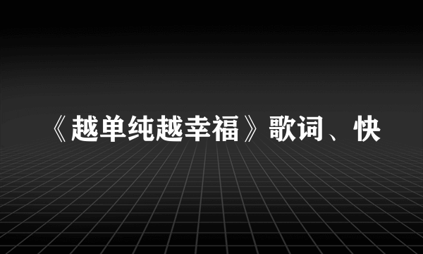 《越单纯越幸福》歌词、快