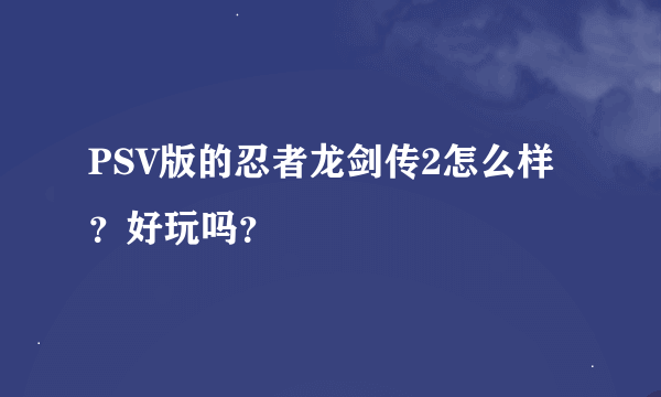 PSV版的忍者龙剑传2怎么样？好玩吗？