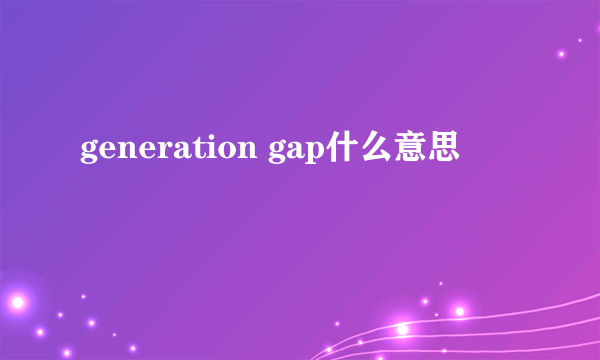 generation gap什么意思