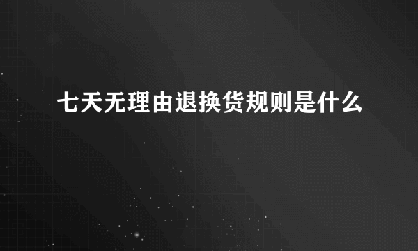 七天无理由退换货规则是什么