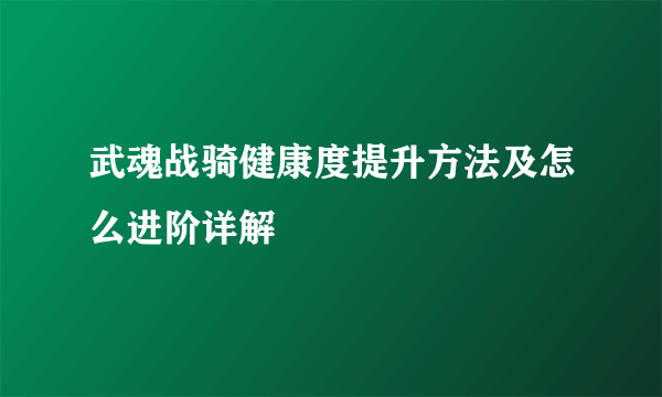 武魂战骑健康度提升方法及怎么进阶详解