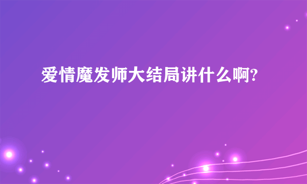 爱情魔发师大结局讲什么啊?