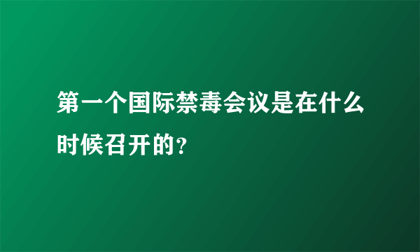 第一个国际禁毒会议是在什么时候召开的？