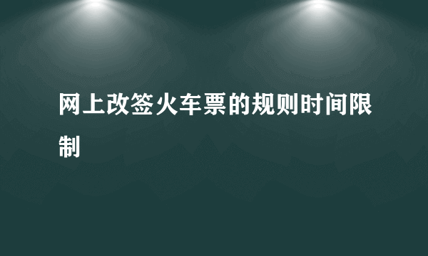 网上改签火车票的规则时间限制