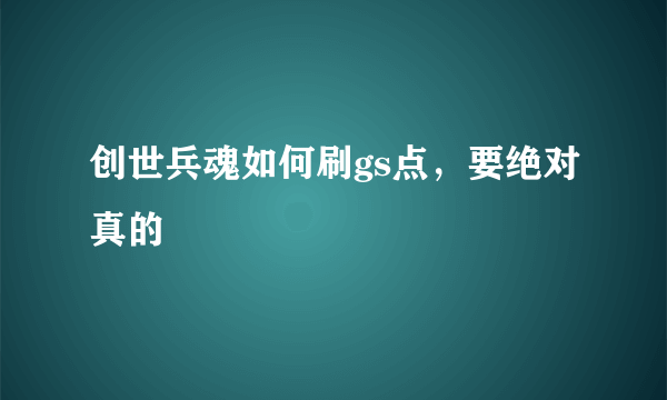 创世兵魂如何刷gs点，要绝对真的