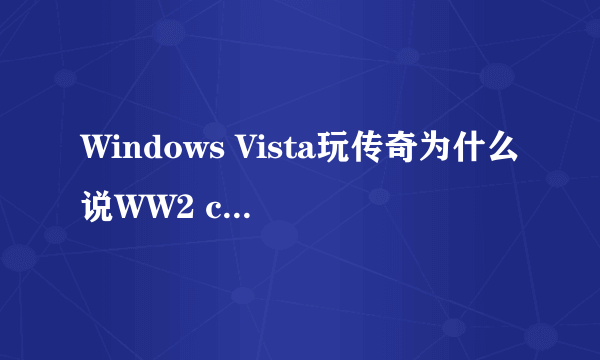 Windows Vista玩传奇为什么说WW2 client 已停止工作