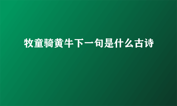 牧童骑黄牛下一句是什么古诗