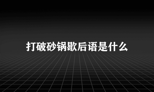 打破砂锅歇后语是什么