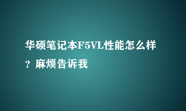 华硕笔记本F5VL性能怎么样？麻烦告诉我