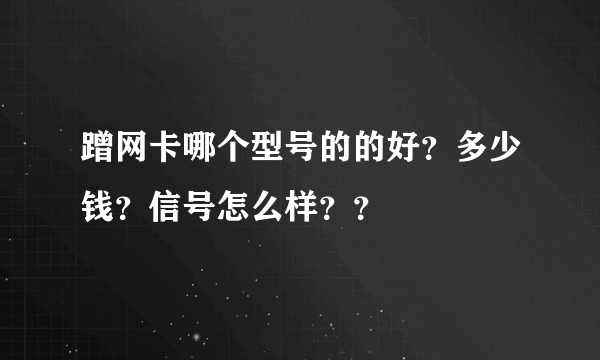 蹭网卡哪个型号的的好？多少钱？信号怎么样？？