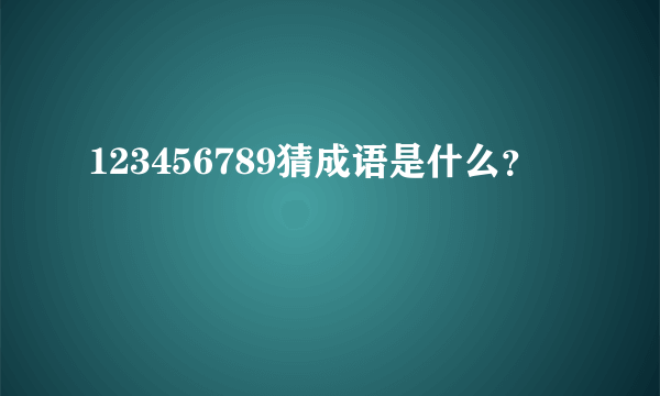 123456789猜成语是什么？