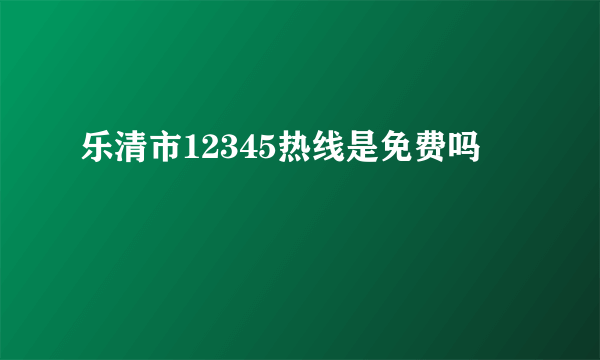 乐清市12345热线是免费吗