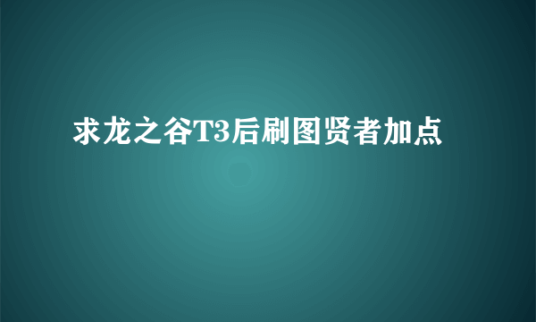 求龙之谷T3后刷图贤者加点