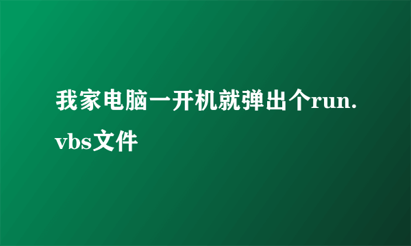 我家电脑一开机就弹出个run.vbs文件