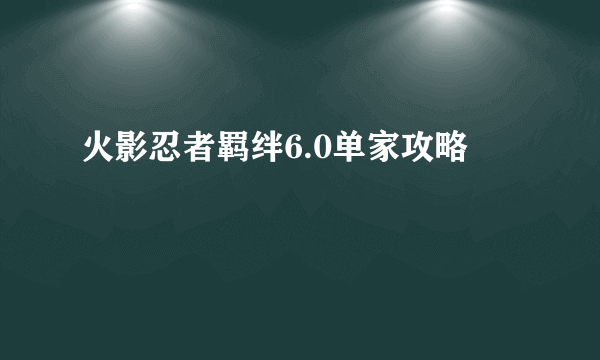 火影忍者羁绊6.0单家攻略