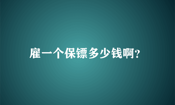 雇一个保镖多少钱啊？