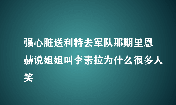 强心脏送利特去军队那期里恩赫说姐姐叫李素拉为什么很多人笑