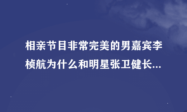 相亲节目非常完美的男嘉宾李桢航为什么和明星张卫健长的那么像？整容了吗？还有他为什莫老戴帽子？回答给