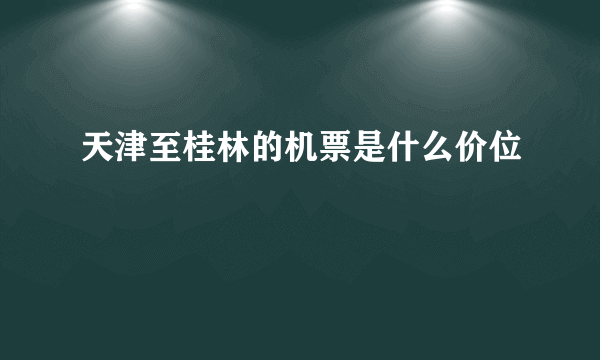 天津至桂林的机票是什么价位