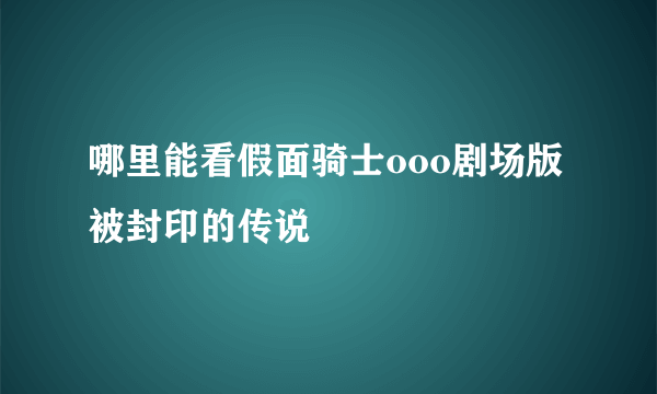 哪里能看假面骑士ooo剧场版被封印的传说